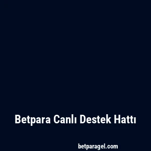 Betpara Canlı Destek Hattı